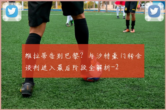 维拉蒂告别巴黎？与沙特豪门转会谈判进入最后阶段全解析