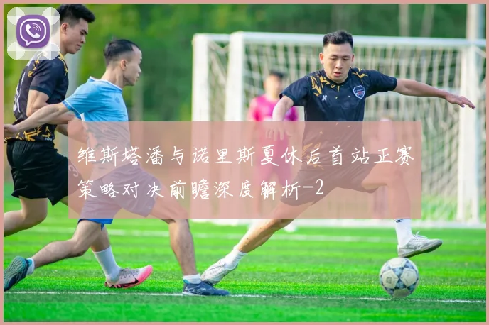维斯塔潘与诺里斯夏休后首站正赛策略对决前瞻深度解析