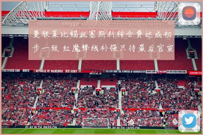 曼联莱比锡就塞斯科转会费达成初步一致 红魔锋线补强只待最后官宣