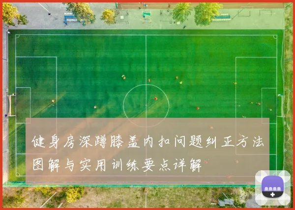 健身房深蹲膝盖内扣问题纠正方法图解与实用训练要点详解