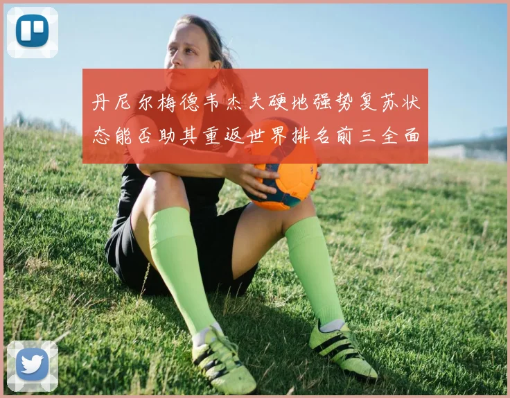 丹尼尔梅德韦杰夫硬地强势复苏状态能否助其重返世界排名前三全面深度剖析